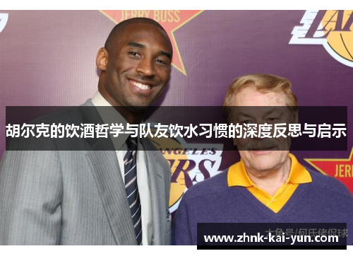 胡尔克的饮酒哲学与队友饮水习惯的深度反思与启示