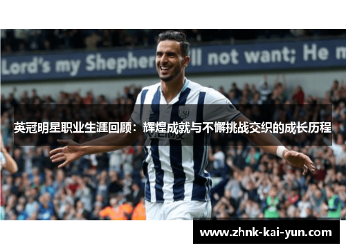 英冠明星职业生涯回顾:辉煌成就与不懈挑战交织的成长历程 英冠明星职业生涯回顾:辉煌成就与不懈挑战交织的成长历程