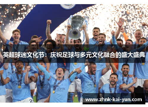 英超球迷文化节:庆祝足球与多元文化融合的盛大盛典 英超球迷文化节:庆祝足球与多元文化融合的盛大盛典