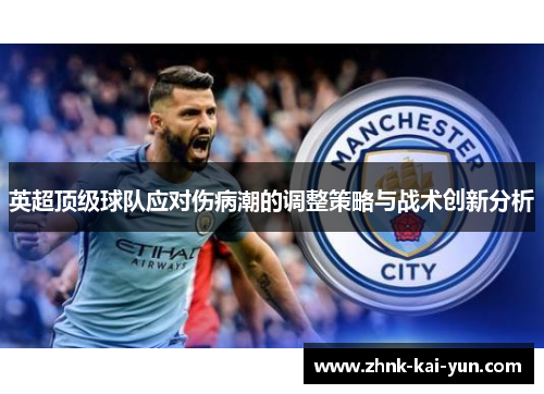 英超顶级球队应对伤病潮的调整策略与战术创新分析