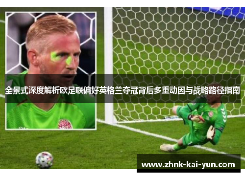 全景式深度解析欧足联偏好英格兰夺冠背后多重动因与战略路径指南