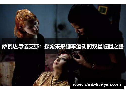 萨瓦达与诺艾莎：探索未来脚车运动的双星崛起之路