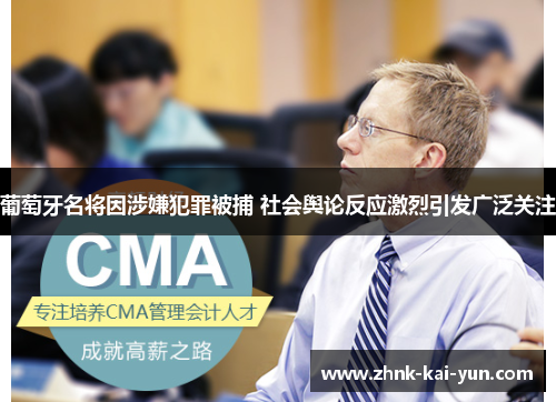 葡萄牙名将因涉嫌犯罪被捕 社会舆论反应激烈引发广泛关注 葡萄牙名将因涉嫌犯罪被捕 社会舆论反应激烈引发广泛关注