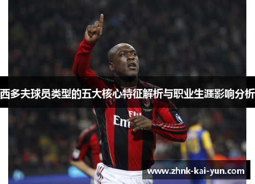 西多夫球员类型的五大核心特征解析与职业生涯影响分析 西多夫球员类型的五大核心特征解析与职业生涯影响分析