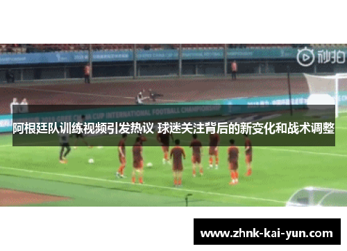 阿根廷队训练视频引发热议 球迷关注背后的新变化和战术调整 阿根廷队训练视频引发热议 球迷关注背后的新变化和战术调整