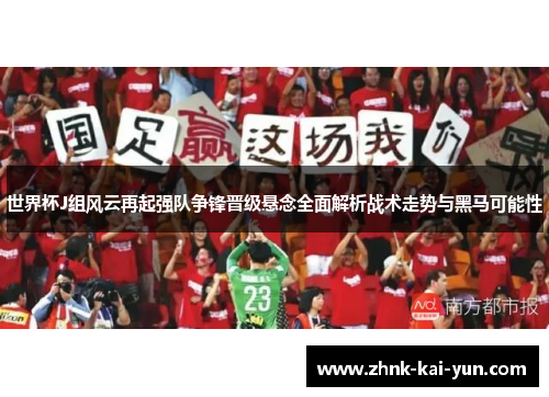 世界杯J组风云再起强队争锋晋级悬念全面解析战术走势与黑马可能性 世界杯J组风云再起强队争锋晋级悬念全面解析战术走势与黑马可能性