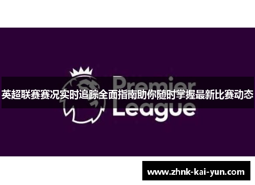 英超联赛赛况实时追踪全面指南助你随时掌握最新比赛动态