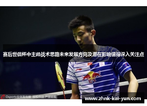赛后世俱杯中主帅战术思路未来发展方向及潜在影响值得深入关注点