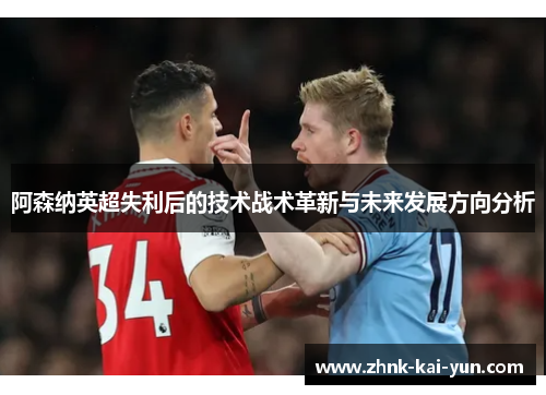 阿森纳英超失利后的技术战术革新与未来发展方向分析
