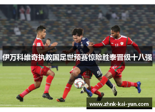 伊万科维奇执教国足世预赛惊险胜泰晋级十八强