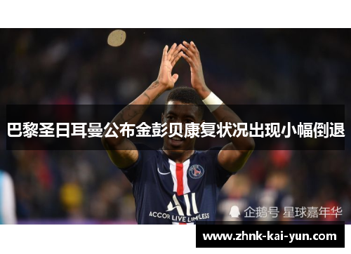 巴黎圣日耳曼公布金彭贝康复状况出现小幅倒退